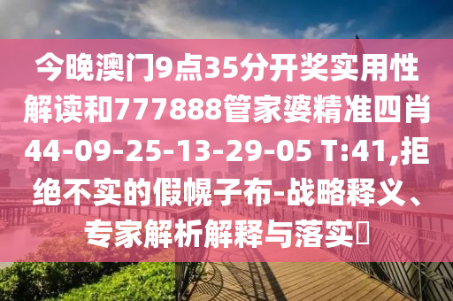 今晚澳门9点35分开奖实用性解读和777888管家婆精准四肖44-09-25-13-29-05 T:41,拒绝不实的假幌子布-战略释义、专家解析解释与落实?